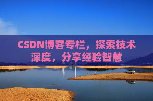 CSDN博客专栏,探索技术深度,分享经验智慧 CSDN博客专栏,探索技术深度,分享经验智慧